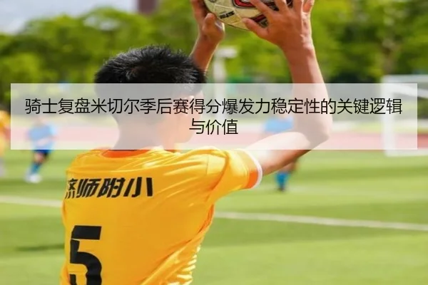 骑士复盘米切尔季后赛得分爆发力稳定性的关键逻辑与价值