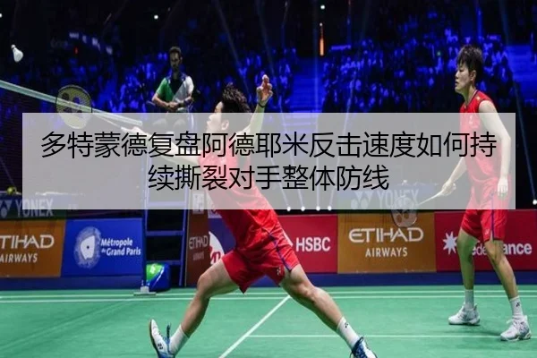 多特蒙德复盘阿德耶米反击速度如何持续撕裂对手整体防线