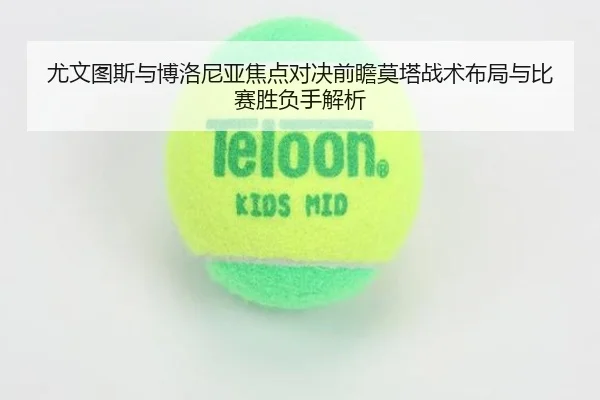 尤文图斯与博洛尼亚焦点对决前瞻莫塔战术布局与比赛胜负手解析