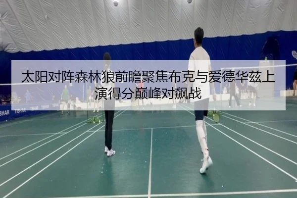 太阳对阵森林狼前瞻聚焦布克与爱德华兹上演得分巅峰对飙战（kaiyun）